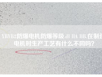 YBYB2防爆電機防爆等級.dI IIA IIB.在制造電機時生產(chǎn)工藝有什么不同嗎？