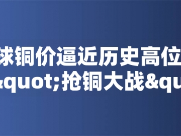?全球銅價(jià)逼近歷史高位！美國(guó)搶銅大戰(zhàn)或引發(fā)庫(kù)存失衡危機(jī)