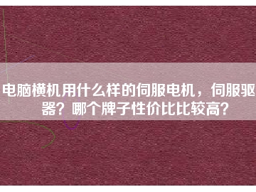 電腦橫機用什么樣的伺服電機，伺服驅(qū)動器？哪個牌子性價比比較高？