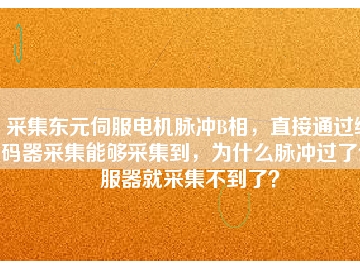 采集東元伺服電機脈沖B相，直接通過編碼器采集能夠采集到，為什么脈沖過了伺服器就采集不到了？