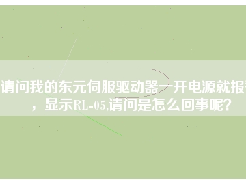 請問我的東元伺服驅(qū)動器一開電源就報警，顯示RL-05,請問是怎么回事呢？