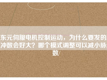 東元伺服電機控制運動，為什么要發(fā)的脈沖數(shù)會好大？哪個模式調(diào)整可以減小脈沖數(shù)/