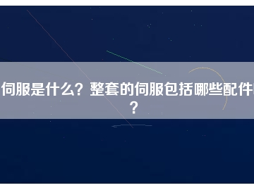 伺服是什么？整套的伺服包括哪些配件呢？