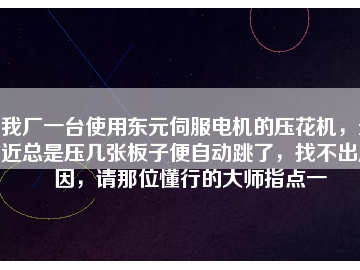 我廠一臺使用東元伺服電機的壓花機，最近總是壓幾張板子便自動跳了，找不出原因，請那位懂行的大師指點一