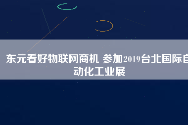 東元看好物聯(lián)網(wǎng)商機(jī) 參加2019臺北國際自動化工業(yè)展
