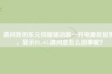 請問我的東元伺服驅(qū)動器一開電源就報警，顯示RL-05,請問是怎么回事呢？