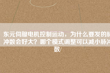 東元伺服電機(jī)控制運(yùn)動(dòng)，為什么要發(fā)的脈沖數(shù)會(huì)好大？哪個(gè)模式調(diào)整可以減小脈沖數(shù)/