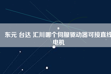東元 臺達 匯川哪個伺服驅(qū)動器可接直線電機