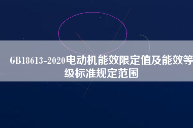 GB18613-2020電動(dòng)機(jī)能效限定值及能效等級標(biāo)準(zhǔn)規(guī)定范圍