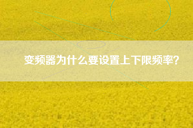 變頻器為什么要設(shè)置上下限頻率？