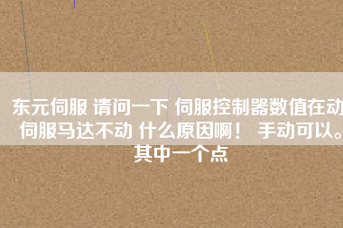 東元伺服 請問一下 伺服控制器數(shù)值在動 伺服馬達不動 什么原因?。?手動可以。其中一個點