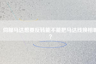 伺服馬達(dá)想要反轉(zhuǎn)能不能把馬達(dá)線換相呢？