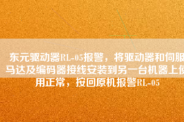 東元驅(qū)動器RL-05報警，將驅(qū)動器和伺服馬達及編碼器接線安裝到另一臺機器上使用正常，按回原機報警RL-05