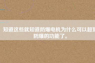 知道這些就知道防爆電機(jī)為什么可以超到防爆的功能了。