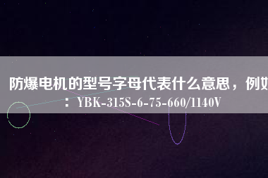 防爆電機的型號字母代表什么意思，例如：YBK-315S-6-75-660/1140V